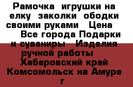 Рамочка, игрушки на елку. заколки, ободки своими руками › Цена ­ 10 - Все города Подарки и сувениры » Изделия ручной работы   . Хабаровский край,Комсомольск-на-Амуре г.